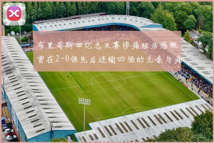 布里奇斯回忆总决赛惨痛经历感慨曾在2-0领先后连输四场的无奈与痛苦
