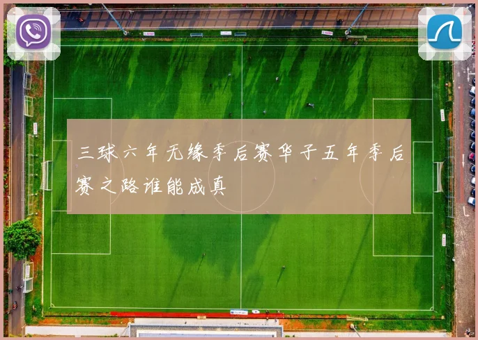 三球六年无缘季后赛华子五年季后赛之路谁能成真