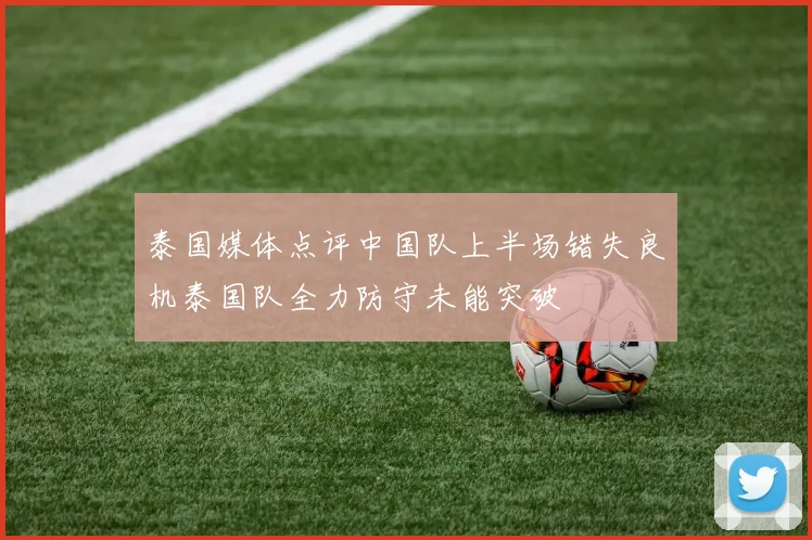 泰国媒体点评中国队上半场错失良机泰国队全力防守未能突破
