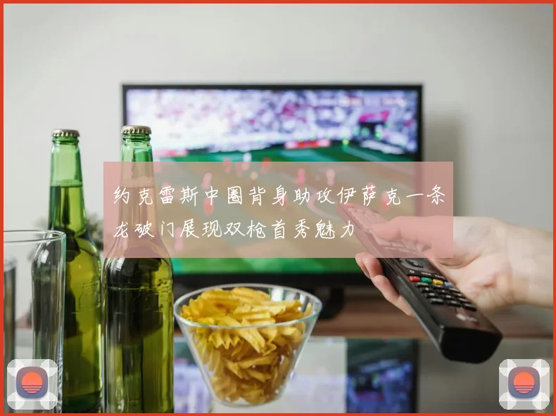约克雷斯中圈背身助攻伊萨克一条龙破门展现双枪首秀魅力
