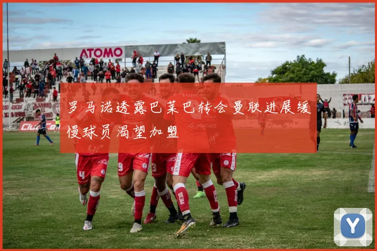 罗马诺透露巴莱巴转会曼联进展缓慢球员渴望加盟