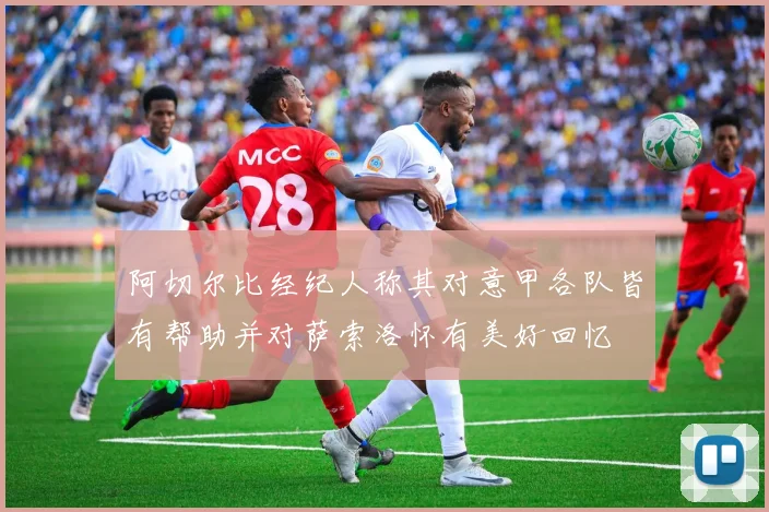 阿切尔比经纪人称其对意甲各队皆有帮助并对萨索洛怀有美好回忆