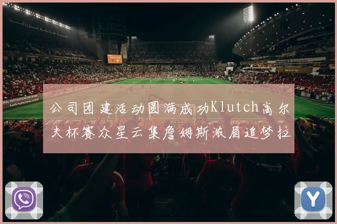 公司团建活动圆满成功Klutch高尔夫杯赛众星云集詹姆斯浓眉追梦拉文同框合影