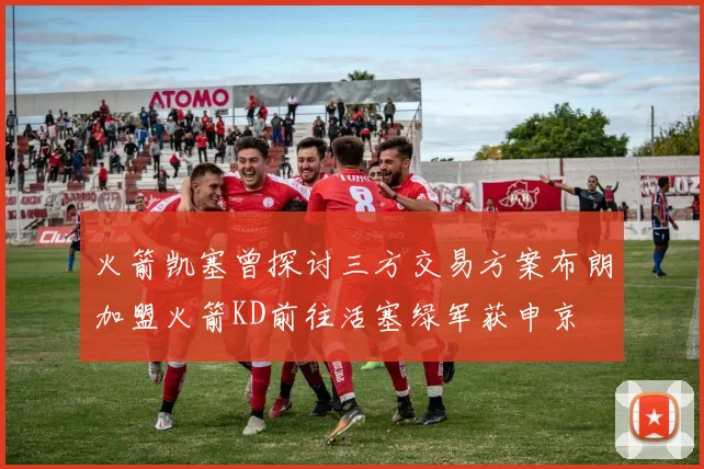 火箭凯塞曾探讨三方交易方案布朗加盟火箭KD前往活塞绿军获申京