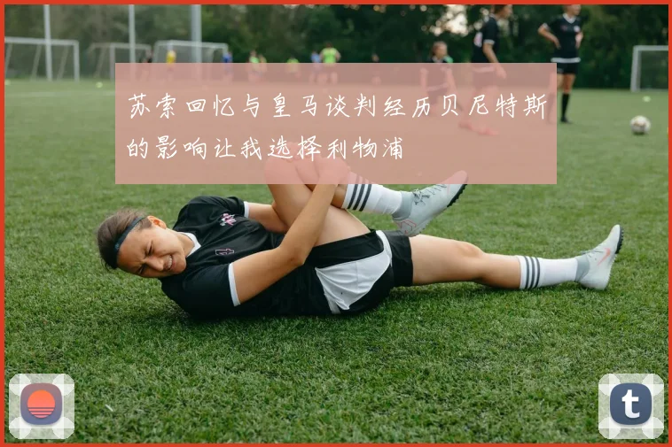 苏索回忆与皇马谈判经历贝尼特斯的影响让我选择利物浦