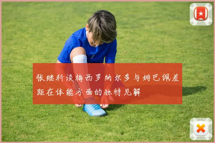 张继科谈梅西罗纳尔多与姆巴佩差距在体能方面的独特见解