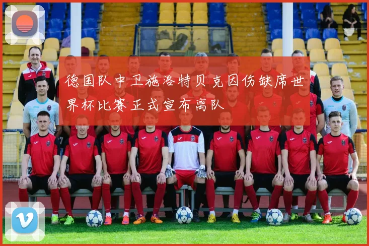 德国队中卫施洛特贝克因伤缺席世界杯比赛正式宣布离队