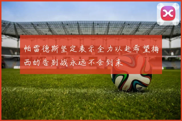 帕雷德斯坚定表示全力以赴希望梅西的告别战永远不会到来