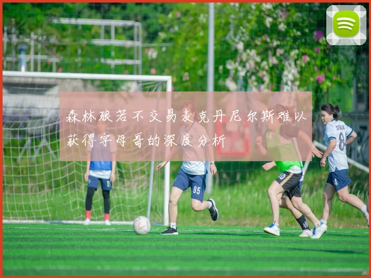 森林狼若不交易麦克丹尼尔斯难以获得字母哥的深度分析